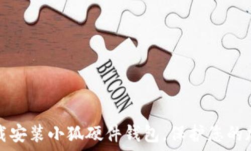   
如何下载安装小狐硬件钱包，保护您的加密资产