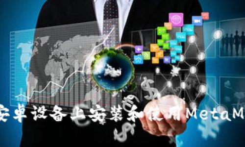 如何在安卓设备上安装和使用MetaMask钱包