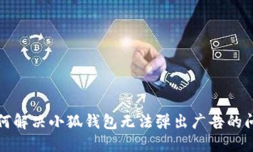 如何解决小狐钱包无法弹出广告的问题