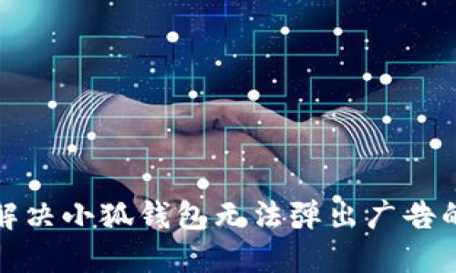 如何解决小狐钱包无法弹出广告的问题