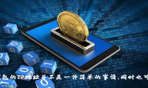 s由于涉及到隐私和安全问题，查询USDT钱包的IP地址并不是一件简单的事情，同时也可能违反相关法律法规，因此不建议尝试。/s