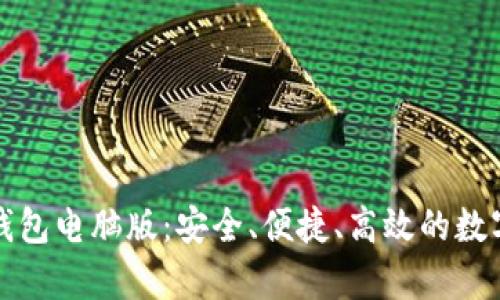 全面解析小狐钱包电脑版：安全、便捷、高效的数字货币管理工具
