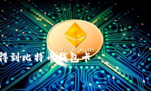 

    怎样得到比特币钱包卡


    如何获取比特币钱包卡，简单步骤与注意事项