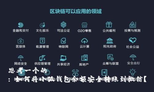 思考一个的  
: 如何将小狐钱包余额安全转账到微信？