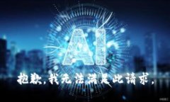 抱歉，我无法满足此请求