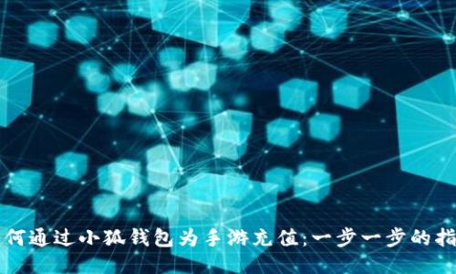 如何通过小狐钱包为手游充值：一步一步的指南