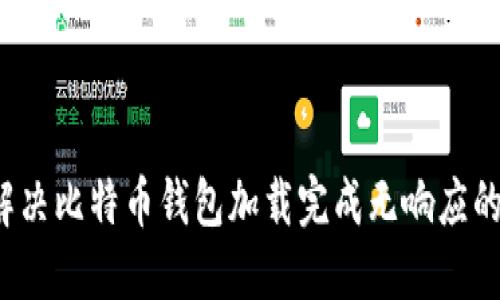 如何解决比特币钱包加载完成无响应的问题？