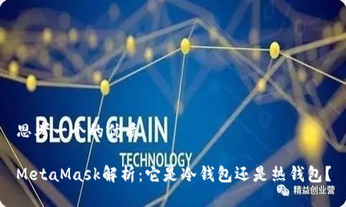 思考一个的优质

MetaMask解析：它是冷钱包还是热钱包？