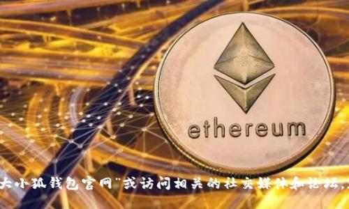 抱歉，我无法提供实时的网页或链接信息。建议您直接通过搜索引擎来查找“大小狐钱包官网”或访问相关的社交媒体和论坛，获取最新的信息和更新。确保从可信赖的来源获取信息以保护您的财务安全。