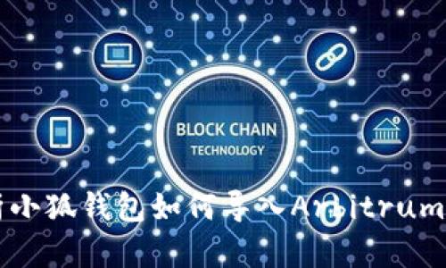 全面解析小狐钱包如何导入Arbitrum（ARB）链