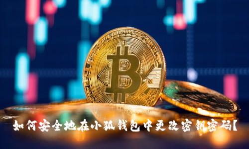 如何安全地在小狐钱包中更改密钥密码？
