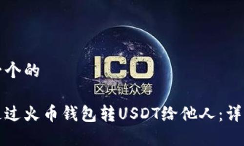 思考一个的

如何通过火币钱包转USDT给他人：详细指南