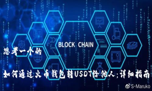思考一个的

如何通过火币钱包转USDT给他人：详细指南