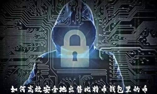 
如何高效安全地出售比特币钱包里的币