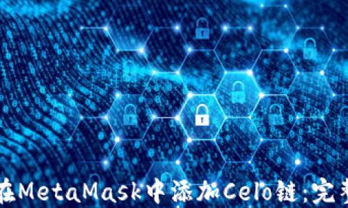 
如何在MetaMask中添加Celo链：完整指南