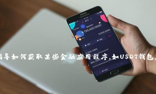 提示：不过，由于安全和合法性的问题，我无法提供特定的下载链接或直接指导如何获取某些金融应用程序，如USDT钱包。如果您有相关问题或需要了解如何安全地使用加密货币钱包，请继续阅读。

思考的优质  
全面解析USDT钱包的下载与安全使用指南