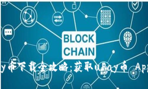 优质
2023年uPay币下载全攻略：获取uPay币 App的最佳途径