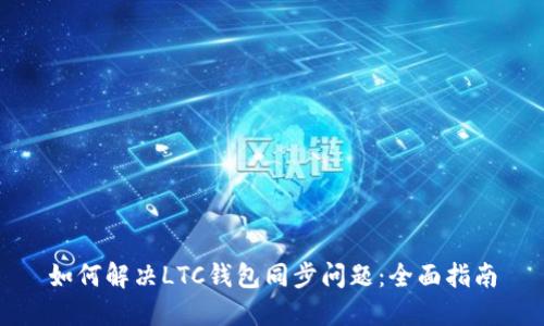 如何解决LTC钱包同步问题：全面指南