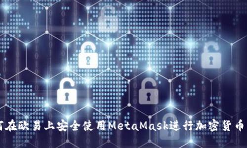 如何在欧易上安全使用MetaMask进行加密货币交易
