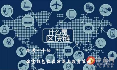 思考一个的
波宝钱包收益分析与投资策略