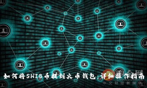 如何将SHIB币提到火币钱包：详细操作指南