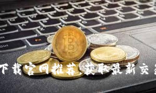 优质

数字货币交易APP下载官网推荐：获取最新交易信息与优惠活动！