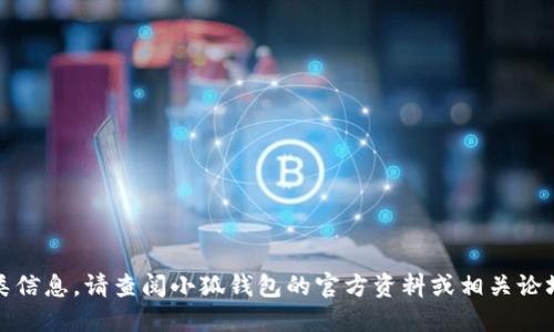抱歉，我无法提供此类信息。请查阅小狐钱包的官方资料或相关论坛以获得准确的信息。