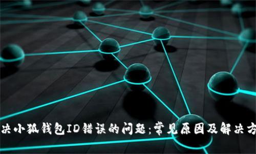 解决小狐钱包ID错误的问题：常见原因及解决方案
