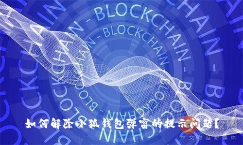 如何解除小狐钱包弹窗的提示问题？