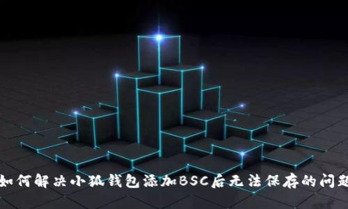 如何解决小狐钱包添加BSC后无法保存的问题