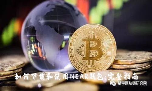如何下载和使用NEAR钱包：完整指南