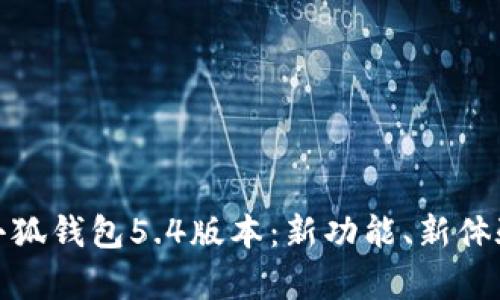 全面解析小狐钱包5.4版本：新功能、新体验与安全性