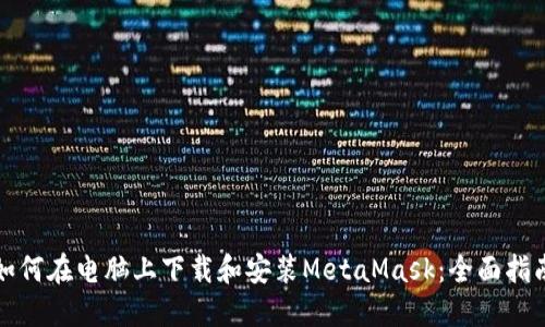 如何在电脑上下载和安装MetaMask：全面指南