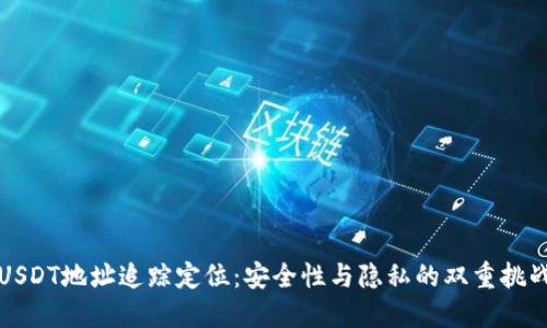 USDT地址追踪定位：安全性与隐私的双重挑战