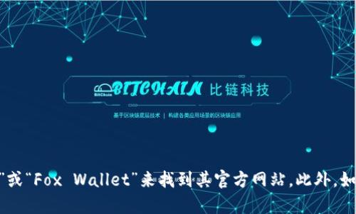 抱歉，我无法提供具体网站的直接链接或网址信息。不过，您可以通过搜索引擎搜索“小狐狸钱包”或“Fox Wallet”来找到其官方网站。此外，如果您有关于小狐狸钱包的具体问题或需要了解其功能和使用方法的信息，我将很乐意提供帮助！