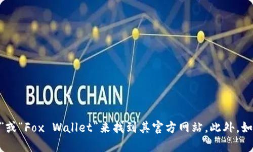 抱歉，我无法提供具体网站的直接链接或网址信息。不过，您可以通过搜索引擎搜索“小狐狸钱包”或“Fox Wallet”来找到其官方网站。此外，如果您有关于小狐狸钱包的具体问题或需要了解其功能和使用方法的信息，我将很乐意提供帮助！