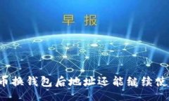 的  比特币换钱包后地址还能继续使用吗？