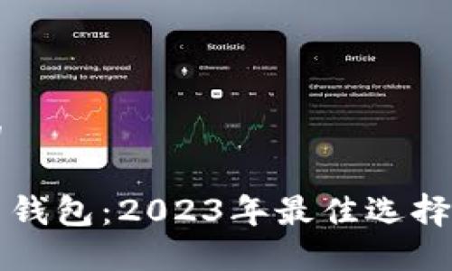思考一个的
比特币交易钱包:2023年最佳选择与使用指南