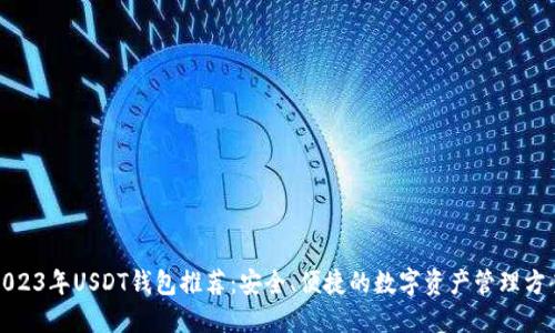 2023年USDT钱包推荐：安全、便捷的数字资产管理方案