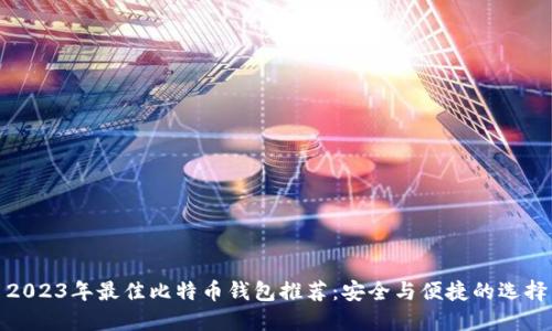 2023年最佳比特币钱包推荐：安全与便捷的选择
