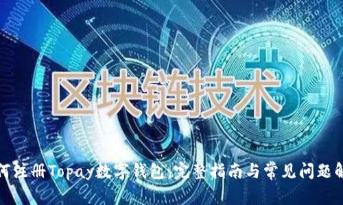 如何注册Topay数字钱包：完整指南与常见问题解答