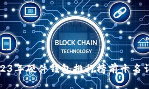 2023年硬件钱包排行榜前十名详解