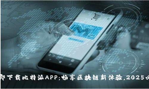 立即下载比特派APP：畅享区块链新体验，2025必看