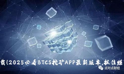 立即下载！2025必看BTCS挖矿APP最新版本，抓住赚钱机会！