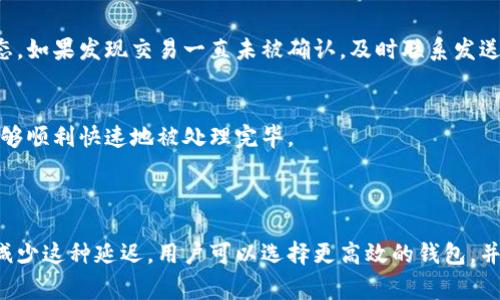 在讨论钱包收取USDT（泰达币）时，确实存在延迟的可能性。以下是有关这一话题的详细分析与解释。

### 钱包收USDT的延迟原因

区块链网络的拥堵
首先需要了解的是，USDT是基于区块链技术的加密货币，通常在以太坊、波场（Tron）等区块链上流通。当网络中交易量激增时，比如在金融市场波动性增加期间，区块链网络可能会变得拥堵。这种情况下，交易的确认时间会延长，因为矿工或验证节点会优先处理手续费更高的交易。

交易手续费
此外，用户在发送USDT时，可以设置交易手续费。手续费越高，交易被确认的速度通常也越快。相反，如果选择较低的手续费，可能会导致交易被延迟确认。因此，如果你希望确保尽快收到USDT，建议在高峰时段选择合适的手续费。

钱包服务的处理时间
不仅如此，不同的钱包服务也可能影响到交易的处理速度。有些钱包会有自己的确认机制，在区块链上交易确认后，可能需要额外的时间来更新账户余额。因此，如果你使用的是某个特定平台的钱包，建议查看该平台的具体处理时间说明以获取更准确的信息。

智能合约的执行时间
对于基于以太坊等区块链的USDT，智能合约的执行也可能导致延迟。在区块链上，智能合约需要通过网络节点进行验证，因此在高负荷时，智能合约的执行速度可能会受到影响。

### 如何快速收取USDT

选择高效的钱包
要减少收到USDT的延迟，可以选择那些高效的钱包。这些钱包的设计允许快速确认交易，并通常会有反馈机制，告知用户交易的当前状态。此外，使用信誉良好的钱包提供商通常会减少技术问题带来的延迟。

实时监控交易状态
在发送USDT后，可以使用区块链浏览器实时监控交易状态，这样可以清楚了解事务的处理进展。例如，通过输入交易哈希码，可以看到交易在区块链上的确认状态。如果发现交易一直未被确认，及时联系发送方进行确认是很重要的。

合理设置交易参数
在发送USDT时，需要合理设置交易参数，包括手续费和交易确认数量。如果你在交易时选择了低手续费，最好在发送量大的时段，适当增加手续费，以保证交易能够顺利快速地被处理完毕。

### 总结

在接收USDT的过程中，确实存在多种可能导致延迟的因素。其中包括区块链网络的拥堵、手续费的设置、钱包服务的处理时间及智能合约的执行影响。为了尽量减少这种延迟，用户可以选择更高效的钱包，并在发送交易时合理设置参数，同时定期监控交易状态，以确保最终的交易顺利完成。因此，对于希望迅速收取USDT的用户而言，关注这些关键因素是十分必要的。