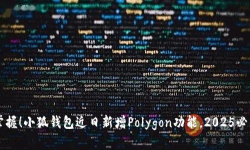 立即掌握！小狐钱包近日新增Polygon功能，2025必看指南