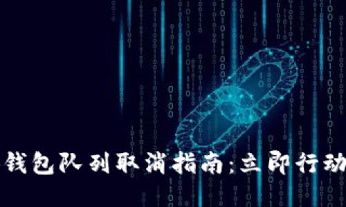 2025必看！小狐钱包队列取消指南：立即行动，避免排队烦恼！