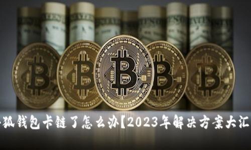 小狐钱包卡链了怎么办？2023年解决方案大汇总