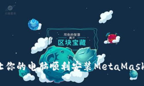 立即解决：让你的电脑顺利安装MetaMask的终极指南