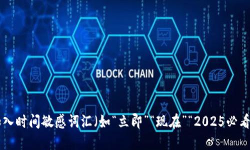 bianwei思考一个的，加入时间敏感词汇（如“立即”“现在”“2025必看”），促使读者点击，放进